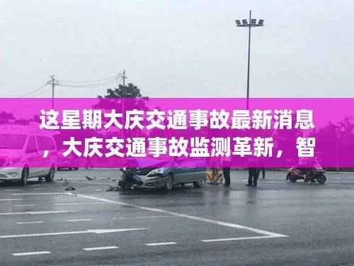 大庆交通事故监测革新,智能科技重塑安全,前沿科技魅力时刻体验
