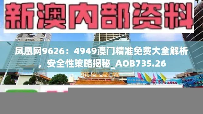 凤凰网9626:4949澳门精准免费大全解析,安全性策略揭秘_AOB735.26