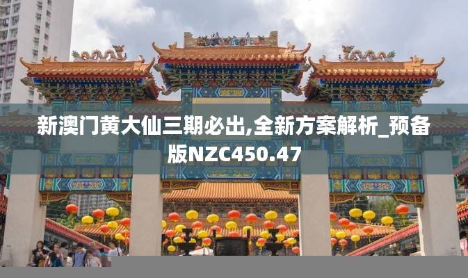 新澳门黄大仙三期必出,全新方案解析_预备版NZC450.47
