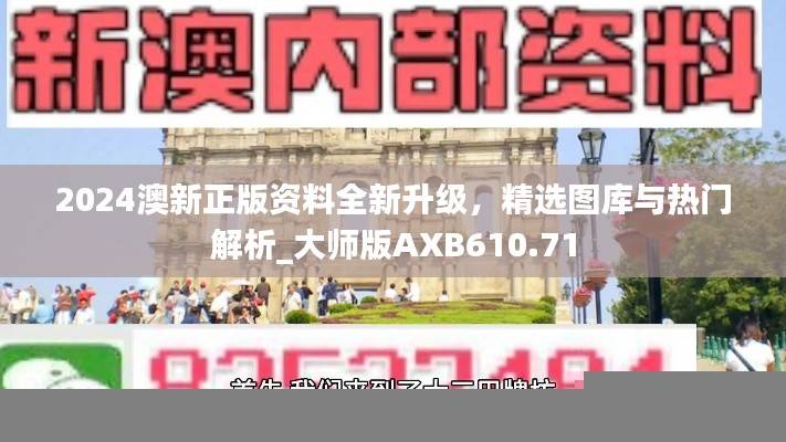 2024澳新正版资料全新升级,精选图库与热门解析_大师版AXB610.71