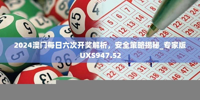 2024澳门每日六次开奖解析,安全策略揭秘_专家版UXS947.52