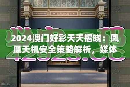2024澳门好彩天天揭晓:凤凰天机安全策略解析,媒体版YOS659.39深度剖析