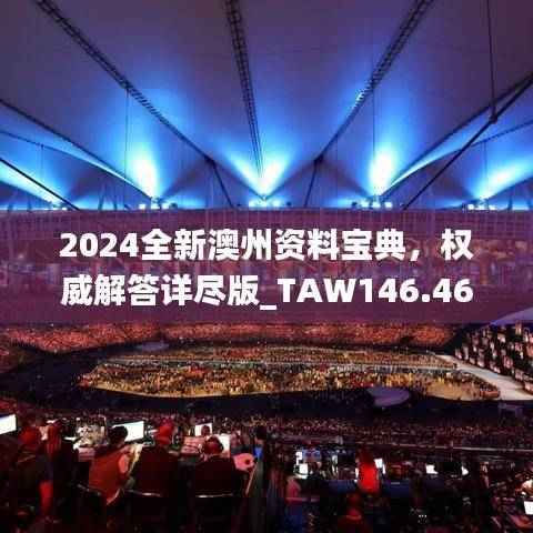 2024全新澳州资料宝典,权威解答详尽版_TAW146.46大师精选