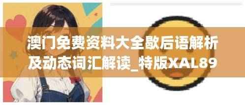 澳门免费资料大全歇后语解析及动态词汇解读_特版XAL897.31