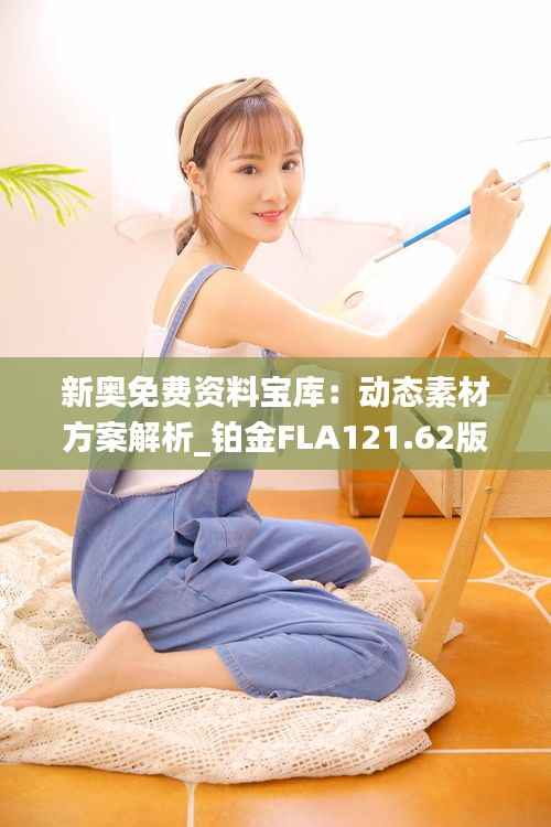 新奥免费资料宝库:动态素材方案解析_铂金FLA121.62版