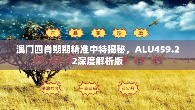 澳门四肖期期精准中特揭秘，ALU459.22深度解析版