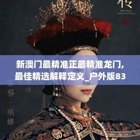 新澳门最精准正最精准龙门,最佳精选解释定义_户外版832.1