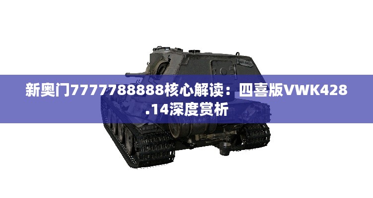 新奥门7777788888核心解读:四喜版VWK428.14深度赏析