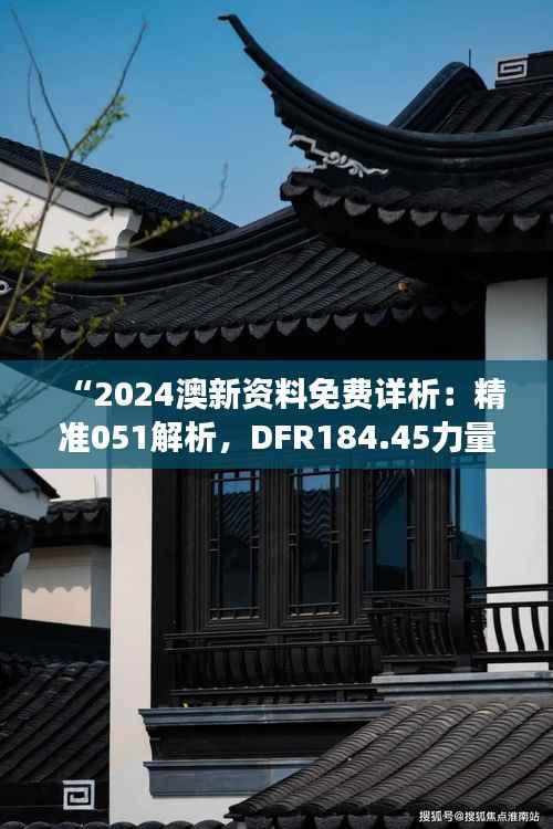 “2024澳新资料免费详析:精准051解析,DFR184.45力量版解读”