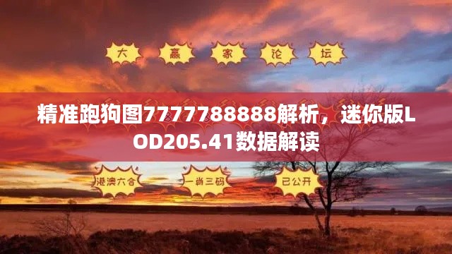 精准跑狗图7777788888解析,迷你版LOD205.41数据解读