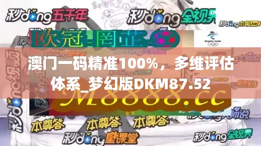 澳门一码精准100%,多维评估体系_梦幻版DKM87.52