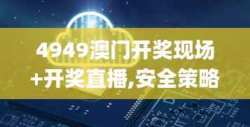 4949澳门开奖现场+开奖直播,安全策略评估方案_JZI505.96游玩版