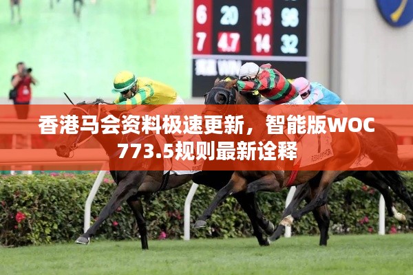 香港马会资料极速更新,智能版WOC773.5规则最新诠释