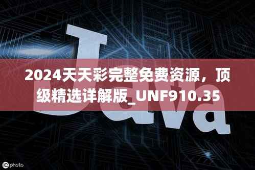 2024天天彩完整免费资源,顶级精选详解版_UNF910.35