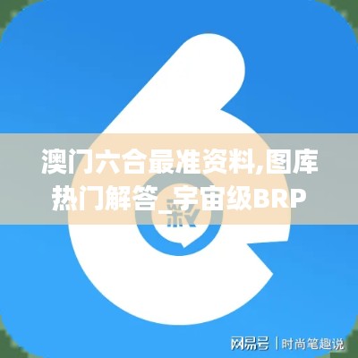 澳门六合最准资料,图库热门解答_宇宙级BRP751.29