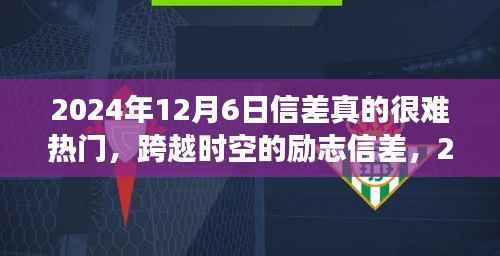 跨越时空的励志信差，梦想之光的蜕变与成就，2024年12月6日记录时刻