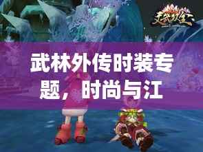 武林外传时装专题,时尚与江湖的华丽交融