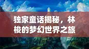 独家童话揭秘,林梭的梦幻世界之旅
