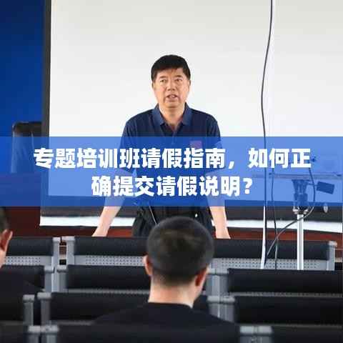 专题培训班请假指南,如何正确提交请假说明?