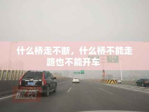 什么桥走不断,什么桥不能走路也不能开车