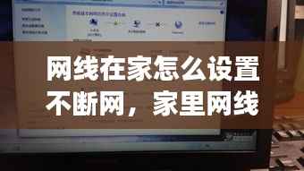 网线在家怎么设置不断网,家里网线怎么设置密码