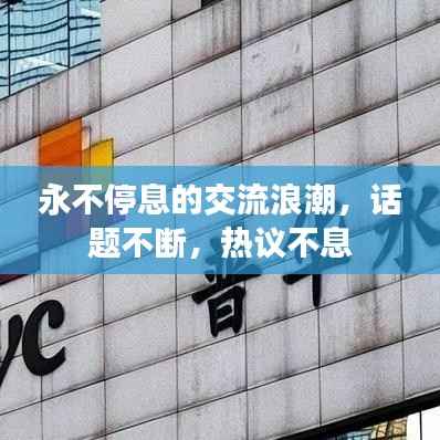 永不停息的交流浪潮,话题不断,热议不息