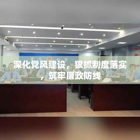 深化党风建设,狠抓制度落实,筑牢廉政防线