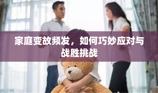 家庭变故频发,如何巧妙应对与战胜挑战