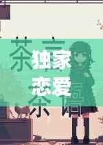 独家恋爱秘籍，探索爱情的甜蜜奥秘