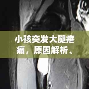 小孩突发大腿疼痛，原因解析、应急处理与预防策略