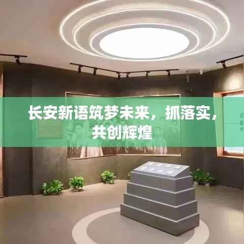 长安新语筑梦未来,抓落实,共创辉煌