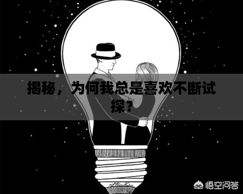 揭秘,为何我总是喜欢不断试探?