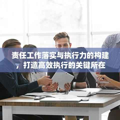 责任工作落实与执行力的构建,打造高效执行的关键所在