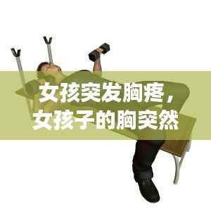 女孩突发胸疼,女孩子的胸突然疼还变大怎么办