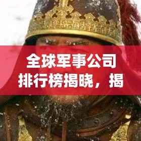 全球军事公司排行榜揭晓,揭秘顶级军事企业的实力与影响力