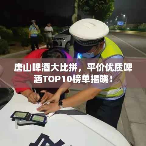 唐山啤酒大比拼,平价优质啤酒TOP10榜单揭晓!