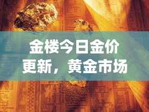 金楼今日金价更新,黄金市场动态及未来展望分析