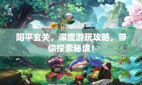 阳平玄关,深度游玩攻略,带你探索秘境!