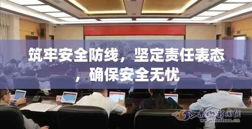 筑牢安全防线,坚定责任表态,确保安全无忧