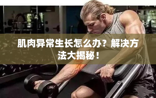 肌肉异常生长怎么办?解决方法大揭秘!