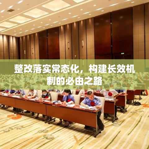 整改落实常态化,构建长效机制的必由之路