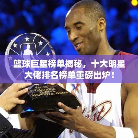 篮球巨星榜单揭秘,十大明星大佬排名榜单重磅出炉!
