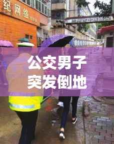 公交男子突发倒地,社会关注引发急救意识觉醒浪潮