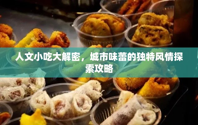 人文小吃大解密,城市味蕾的独特风情探索攻略