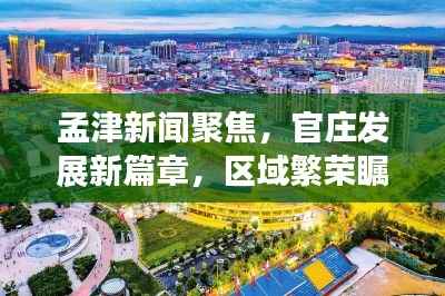 孟津新闻聚焦,官庄发展新篇章,区域繁荣瞩目看孟津