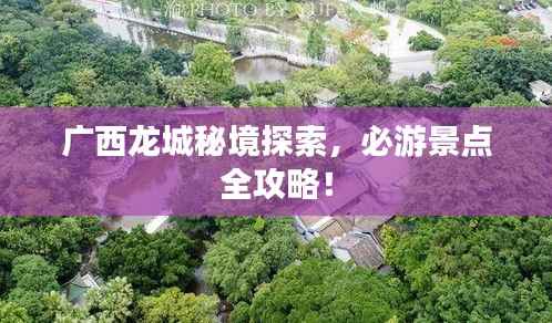 广西龙城秘境探索,必游景点全攻略!