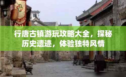 行唐古镇游玩攻略大全,探秘历史遗迹,体验独特风情
