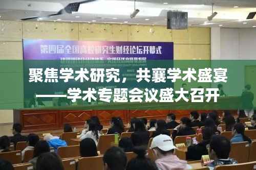 聚焦学术研究,共襄学术盛宴——学术专题会议盛大召开