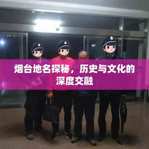 烟台地名探秘,历史与文化的深度交融