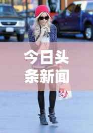 今日头条新闻街拍视频,城市生活的真实瞬间捕捉